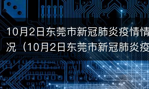10月2日东莞市新冠肺炎疫情情况（10月2日东莞市新冠肺炎疫情情况报告）