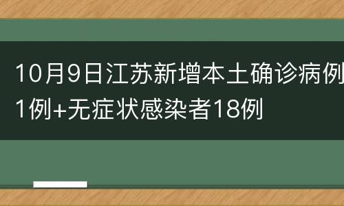 10月9日江苏新增本土确诊病例1例+无症状感染者18例