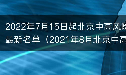 2022年7月15日起北京中高风险最新名单（2021年8月北京中高风险区）