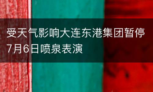 受天气影响大连东港集团暂停7月6日喷泉表演