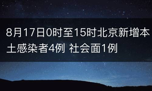 8月17日0时至15时北京新增本土感染者4例 社会面1例