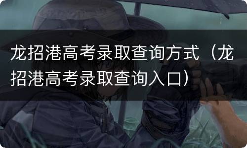 龙招港高考录取查询方式（龙招港高考录取查询入口）