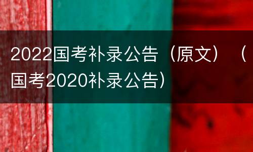 2022国考补录公告（原文）（国考2020补录公告）