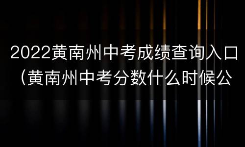 2022黄南州中考成绩查询入口（黄南州中考分数什么时候公布）