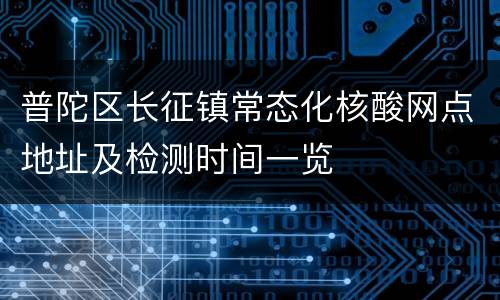 普陀区长征镇常态化核酸网点地址及检测时间一览