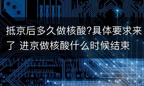 抵京后多久做核酸?具体要求来了 进京做核酸什么时候结束
