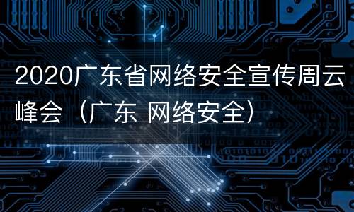 2020广东省网络安全宣传周云峰会（广东 网络安全）