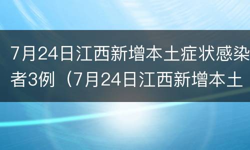 7月24日江西新增本土症状感染者3例（7月24日江西新增本土症状感染者3例）