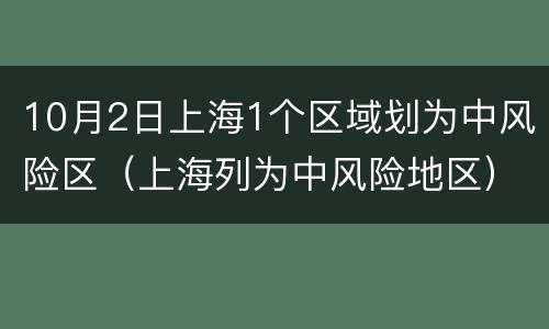 10月2日上海1个区域划为中风险区（上海列为中风险地区）
