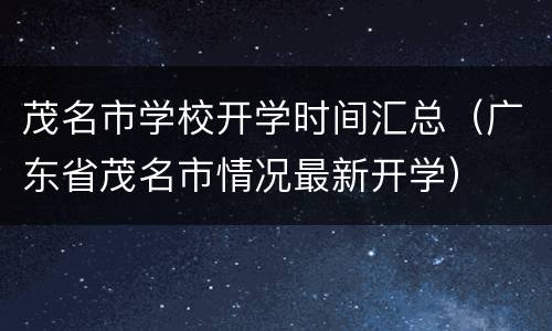 茂名市学校开学时间汇总（广东省茂名市情况最新开学）