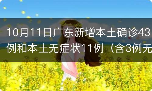 10月11日广东新增本土确诊43例和本土无症状11例（含3例无症状转确诊）
