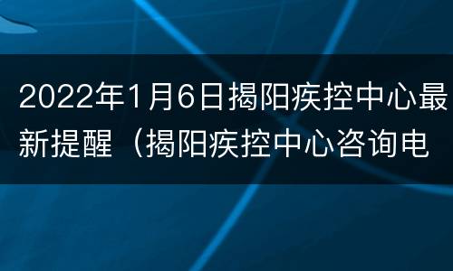 2022年1月6日揭阳疾控中心最新提醒（揭阳疾控中心咨询电话）