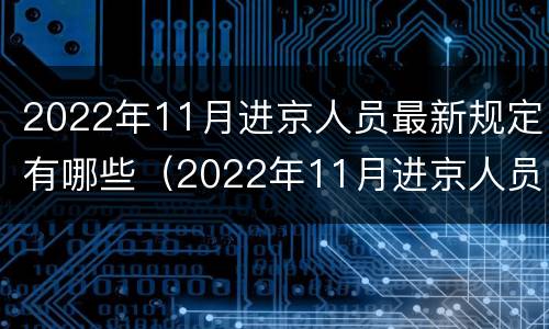 2022年11月进京人员最新规定有哪些（2022年11月进京人员最新规定有哪些变化）