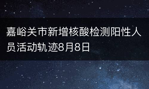 嘉峪关市新增核酸检测阳性人员活动轨迹8月8日