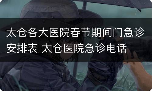 太仓各大医院春节期间门急诊安排表 太仓医院急诊电话