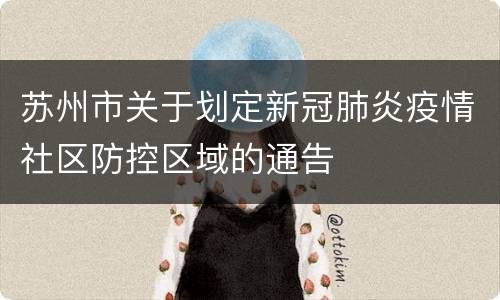 苏州市关于划定新冠肺炎疫情社区防控区域的通告