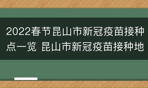 2022春节昆山市新冠疫苗接种点一览 昆山市新冠疫苗接种地点