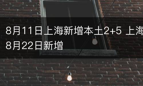 8月11日上海新增本土2+5 上海8月22日新增