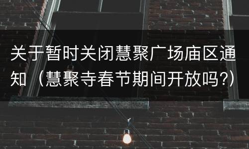关于暂时关闭慧聚广场庙区通知（慧聚寺春节期间开放吗?）
