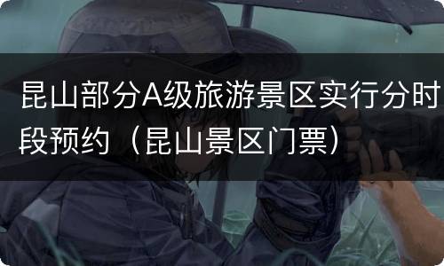昆山部分A级旅游景区实行分时段预约（昆山景区门票）