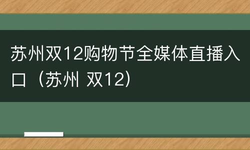 苏州双12购物节全媒体直播入口（苏州 双12）