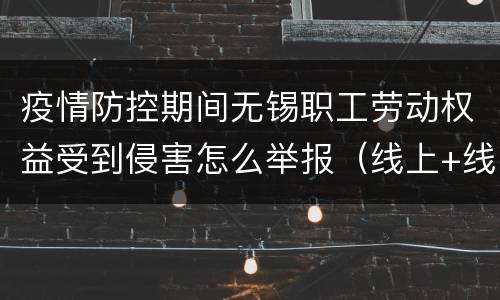疫情防控期间无锡职工劳动权益受到侵害怎么举报（线上+线下）