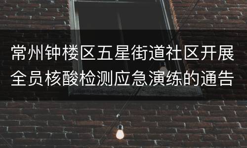 常州钟楼区五星街道社区开展全员核酸检测应急演练的通告