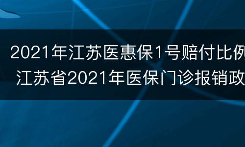2021年江苏医惠保1号赔付比例 江苏省2021年医保门诊报销政策