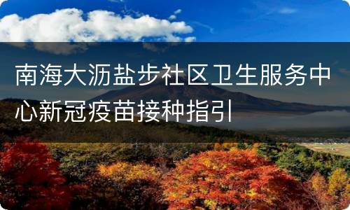 南海大沥盐步社区卫生服务中心新冠疫苗接种指引