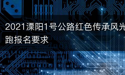 2021溧阳1号公路红色传承风光跑报名要求