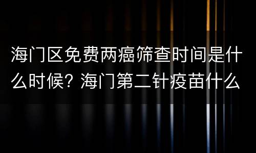 海门区免费两癌筛查时间是什么时候? 海门第二针疫苗什么时候开始打