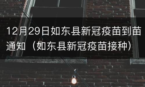 12月29日如东县新冠疫苗到苗通知（如东县新冠疫苗接种）