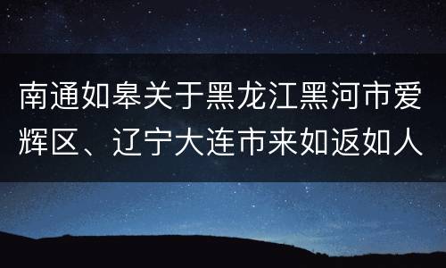 南通如皋关于黑龙江黑河市爱辉区、辽宁大连市来如返如人员防疫措施