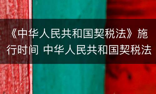 《中华人民共和国契税法》施行时间 中华人民共和国契税法实施细则