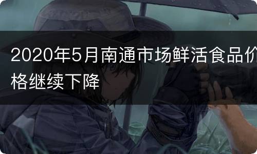 2020年5月南通市场鲜活食品价格继续下降