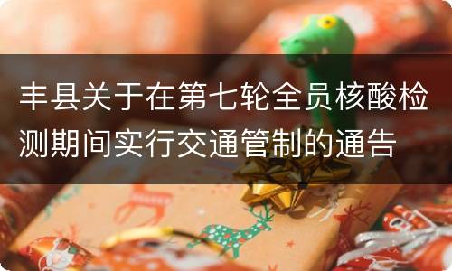 丰县关于在第七轮全员核酸检测期间实行交通管制的通告
