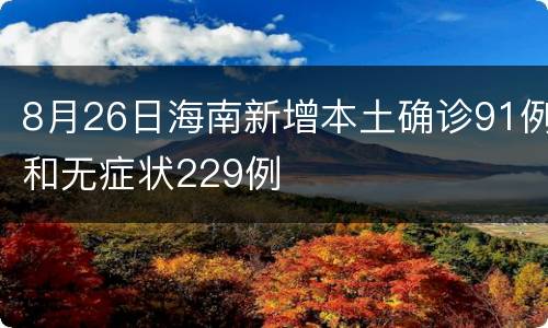 8月26日海南新增本土确诊91例和无症状229例