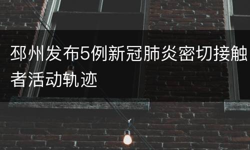 邳州发布5例新冠肺炎密切接触者活动轨迹