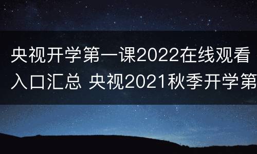 央视开学第一课2022在线观看入口汇总 央视2021秋季开学第一课在线观看