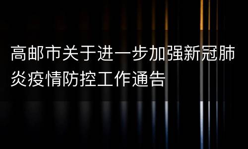高邮市关于进一步加强新冠肺炎疫情防控工作通告