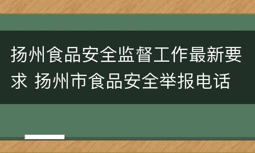 扬州食品安全监督工作最新要求 扬州市食品安全举报电话
