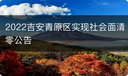2022吉安青原区实现社会面清零公告