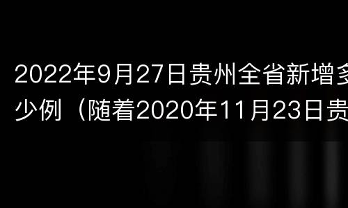 2022年9月27日贵州全省新增多少例（随着2020年11月23日贵州省宣布）
