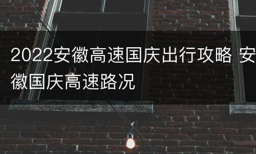 2022安徽高速国庆出行攻略 安徽国庆高速路况