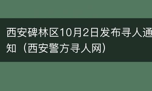 西安碑林区10月2日发布寻人通知（西安警方寻人网）