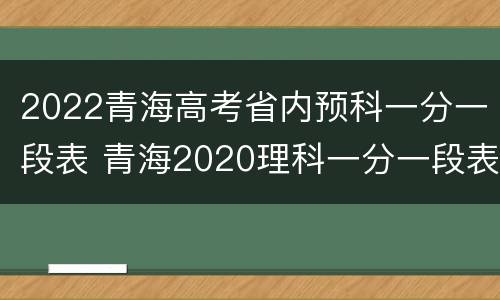 2022青海高考省内预科一分一段表 青海2020理科一分一段表