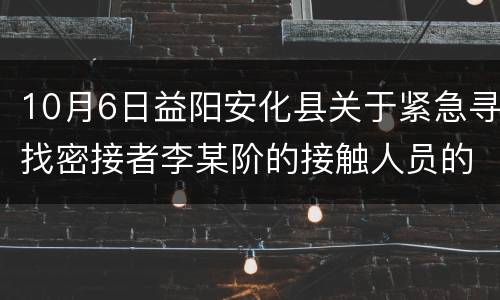 10月6日益阳安化县关于紧急寻找密接者李某阶的接触人员的通告