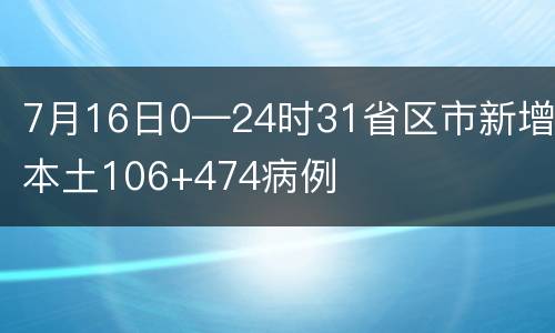 7月16日0—24时31省区市新增本土106+474病例