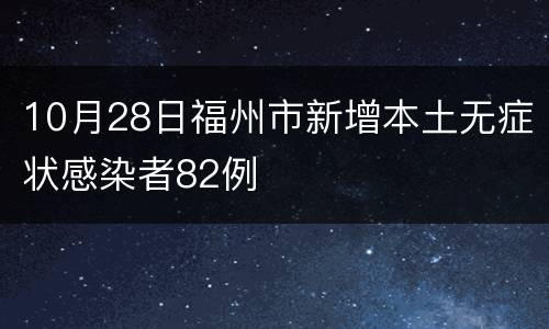 10月28日福州市新增本土无症状感染者82例