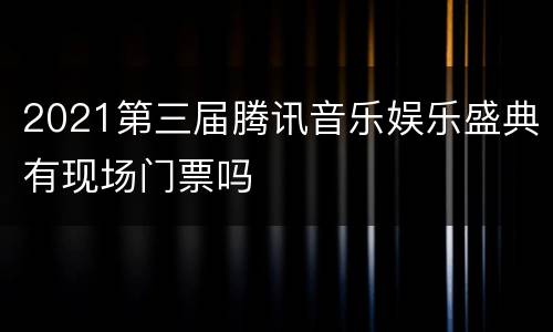 2021第三届腾讯音乐娱乐盛典有现场门票吗